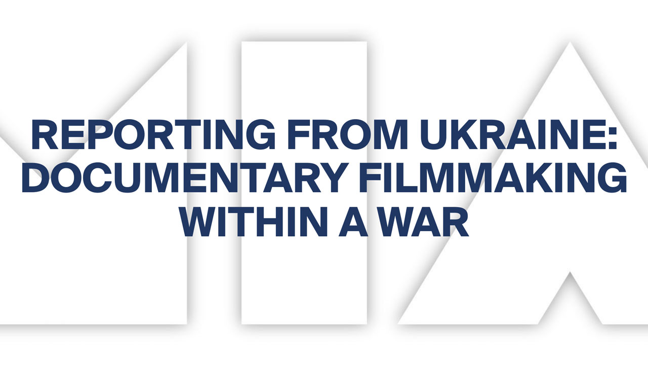 DOCUMENTARY FILMMAKING WITHIN A WAR: Reporting from Ukraine